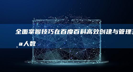 全面掌握技巧：在百度百科高效创建与管理个人数字档案