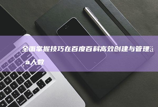 全面掌握技巧：在百度百科高效创建与管理个人数字档案